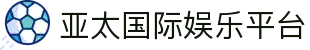 亚太国际娱乐平台 - 亚太娱乐官网 - 【权威官网电脑版】